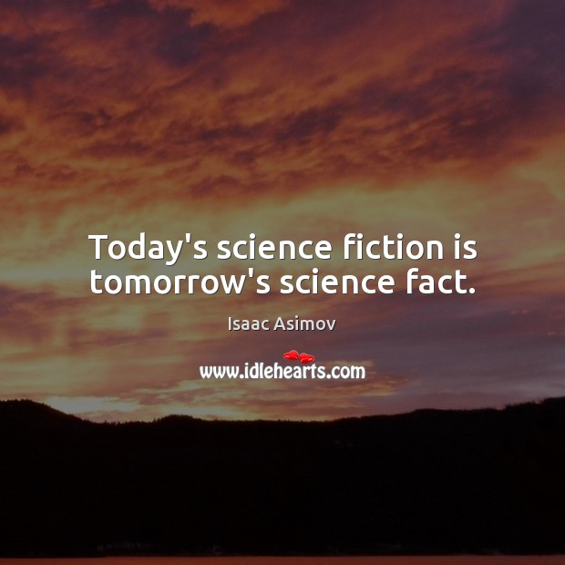 Today’s science fiction is tomorrow’s science fact. Isaac Asimov Picture Quote