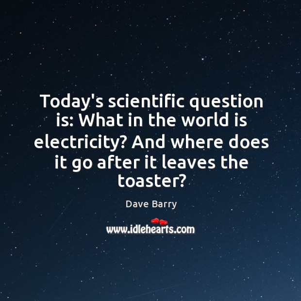 Today’s scientific question is: What in the world is electricity? And where Dave Barry Picture Quote