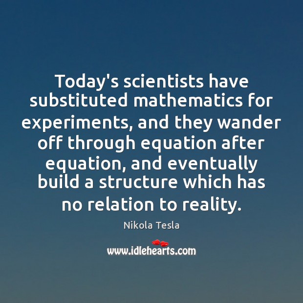 Today’s scientists have substituted mathematics for experiments, and they wander off through Nikola Tesla Picture Quote