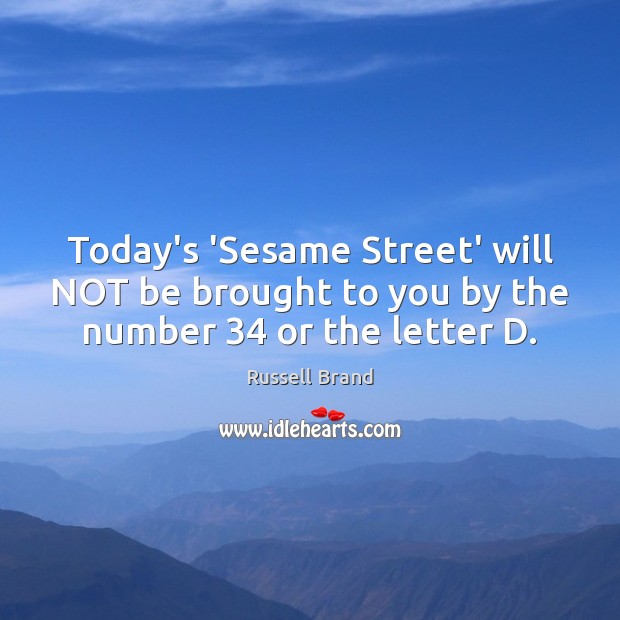 Today’s ‘Sesame Street’ will NOT be brought to you by the number 34 or the letter D. Russell Brand Picture Quote