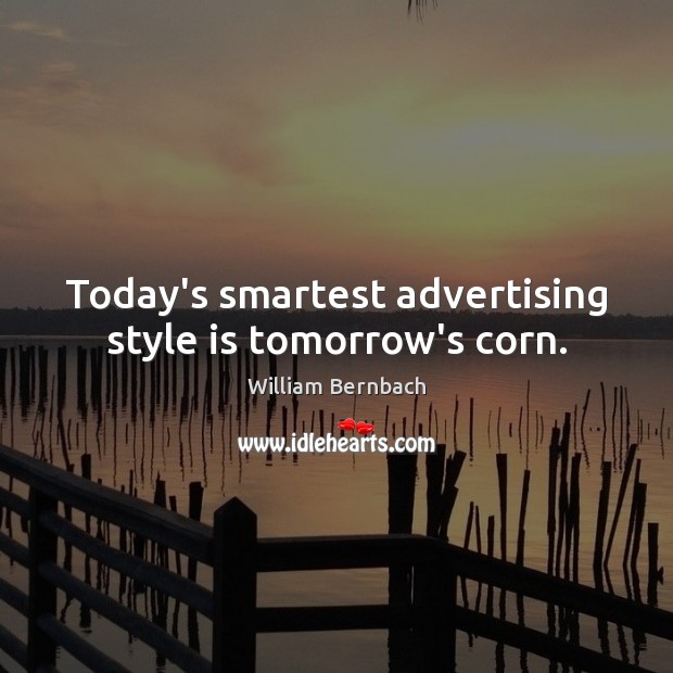 Today’s smartest advertising style is tomorrow’s corn. William Bernbach Picture Quote