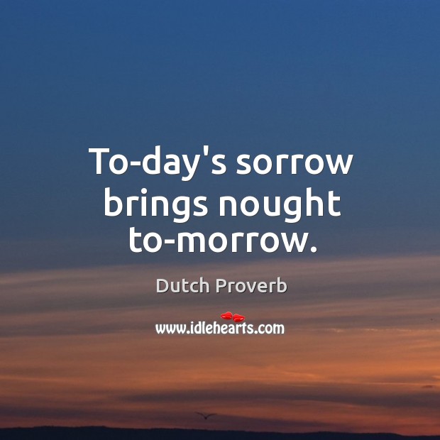 To-day’s sorrow brings nought to-morrow. Dutch Proverbs Image
