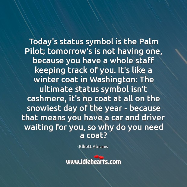 Today’s status symbol is the Palm Pilot; tomorrow’s is not having one, Elliott Abrams Picture Quote