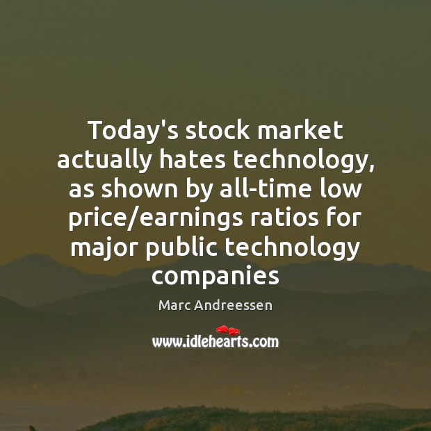 Today’s stock market actually hates technology, as shown by all-time low price/ Marc Andreessen Picture Quote