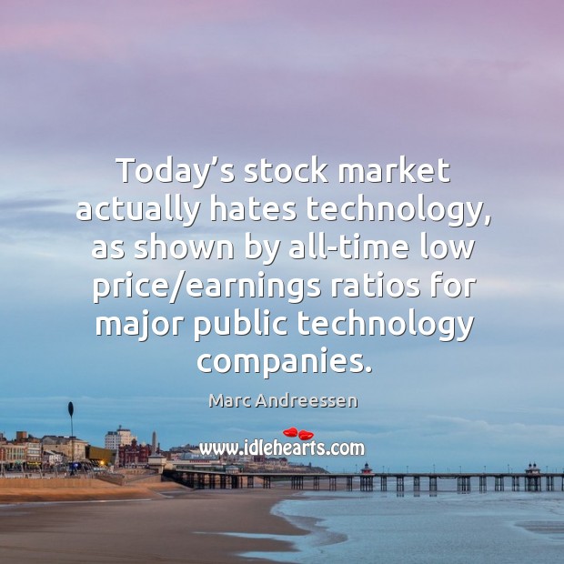Today’s stock market actually hates technology, as shown by all-time low Marc Andreessen Picture Quote