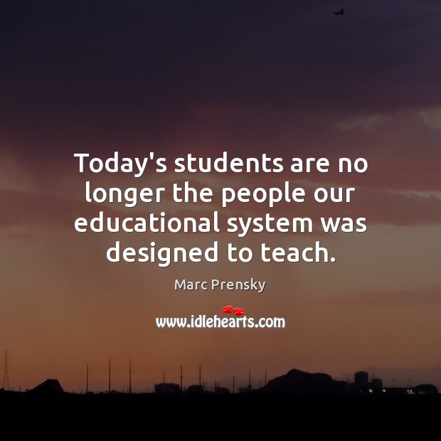 Today’s students are no longer the people our educational system was designed to teach. Marc Prensky Picture Quote