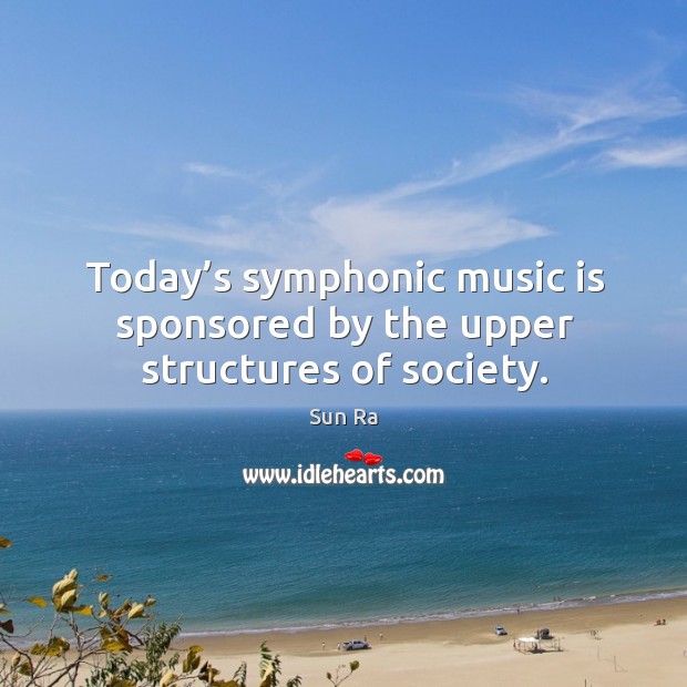 Today’s symphonic music is sponsored by the upper structures of society. Image