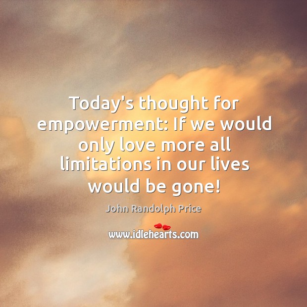 Today’s thought for empowerment: If we would only love more all limitations John Randolph Price Picture Quote