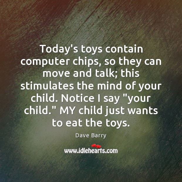 Today’s toys contain computer chips, so they can move and talk; this Dave Barry Picture Quote