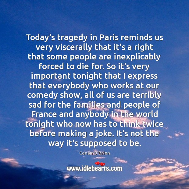 Today’s tragedy in Paris reminds us very viscerally that it’s a right Conan O’Brien Picture Quote