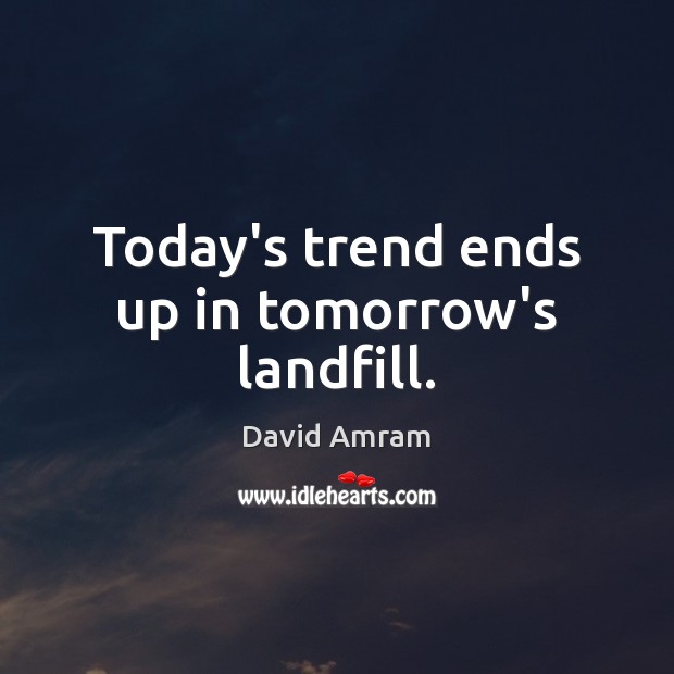 Today’s trend ends up in tomorrow’s landfill. David Amram Picture Quote