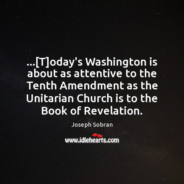 …[T]oday’s Washington is about as attentive to the Tenth Amendment as Joseph Sobran Picture Quote