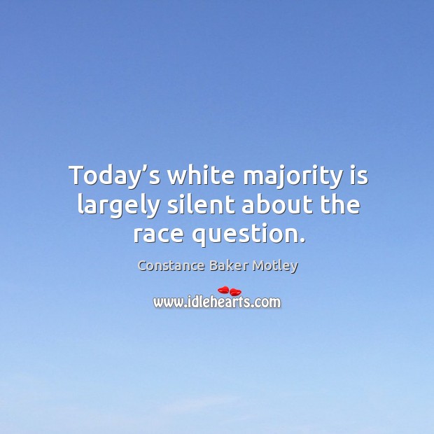 Today’s white majority is largely silent about the race question. Constance Baker Motley Picture Quote