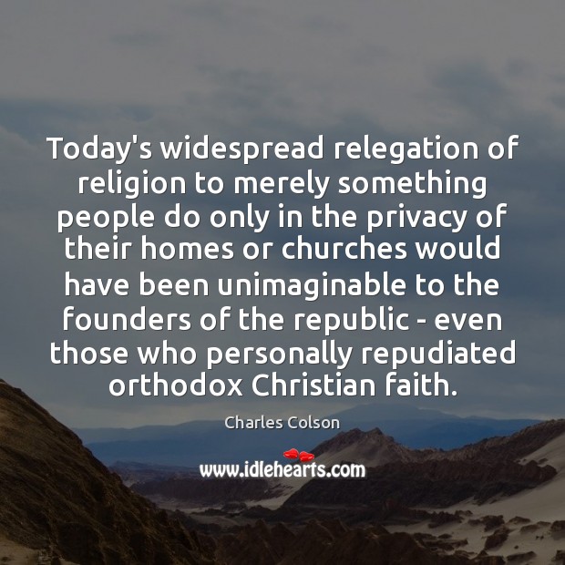 Today’s widespread relegation of religion to merely something people do only in Charles Colson Picture Quote