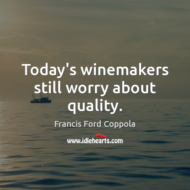 Today’s winemakers still worry about quality. Francis Ford Coppola Picture Quote