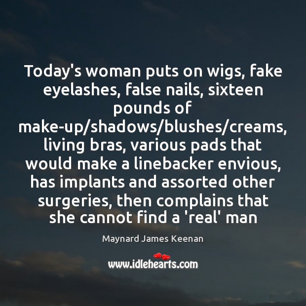 Today’s woman puts on wigs, fake eyelashes, false nails, sixteen pounds of Maynard James Keenan Picture Quote