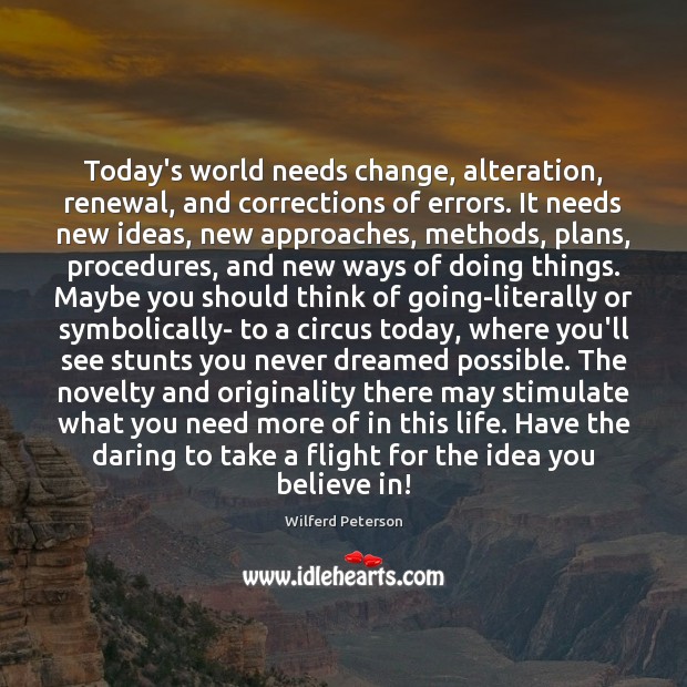 Today’s world needs change, alteration, renewal, and corrections of errors. It needs Wilferd Peterson Picture Quote