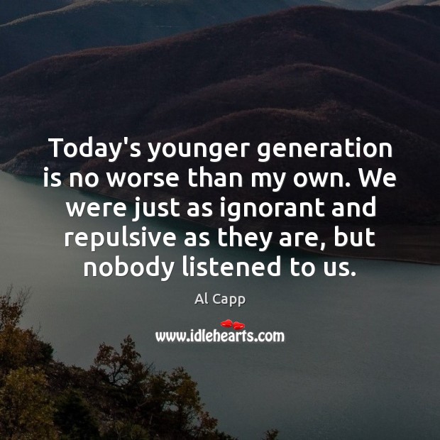 Today’s younger generation is no worse than my own. We were just Image