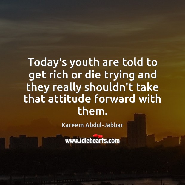 Today’s youth are told to get rich or die trying and they Kareem Abdul-Jabbar Picture Quote
