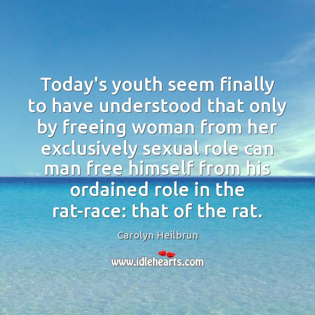 Today’s youth seem finally to have understood that only by freeing woman Carolyn Heilbrun Picture Quote