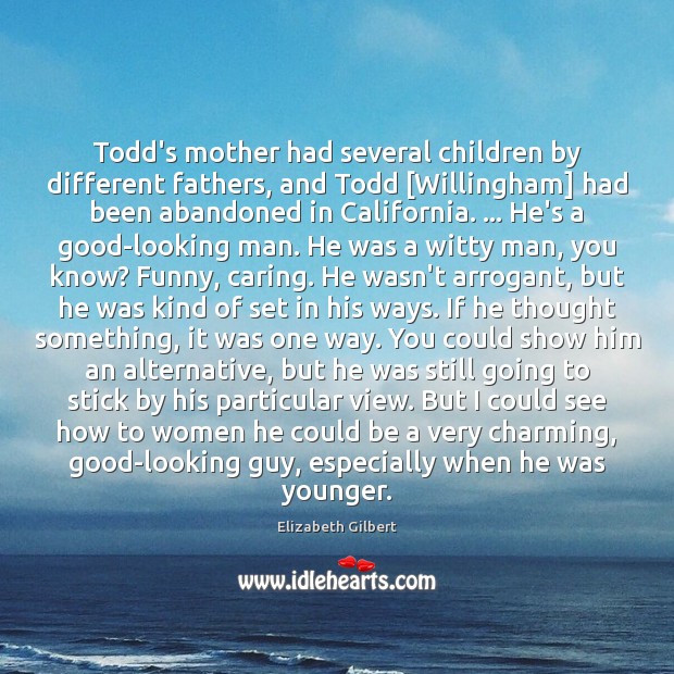 Todd’s mother had several children by different fathers, and Todd [Willingham] had Elizabeth Gilbert Picture Quote
