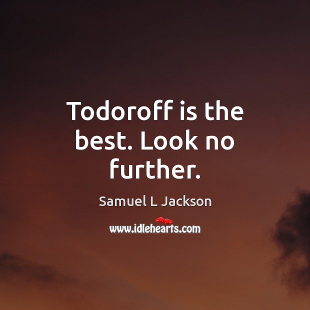 Todoroff is the best. Look no further. Samuel L Jackson Picture Quote