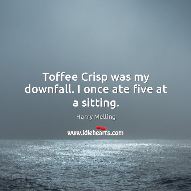 Toffee crisp was my downfall. I once ate five at a sitting. Harry Melling Picture Quote
