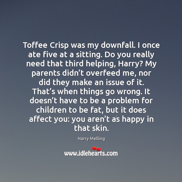 Toffee crisp was my downfall. I once ate five at a sitting. Do you really need that third helping, harry? Harry Melling Picture Quote
