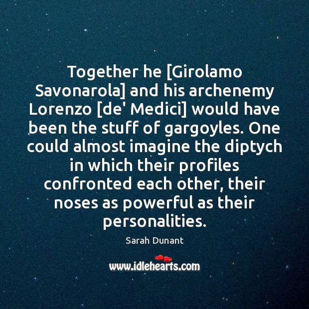 Together he [Girolamo Savonarola] and his archenemy Lorenzo [de’ Medici] would have Sarah Dunant Picture Quote