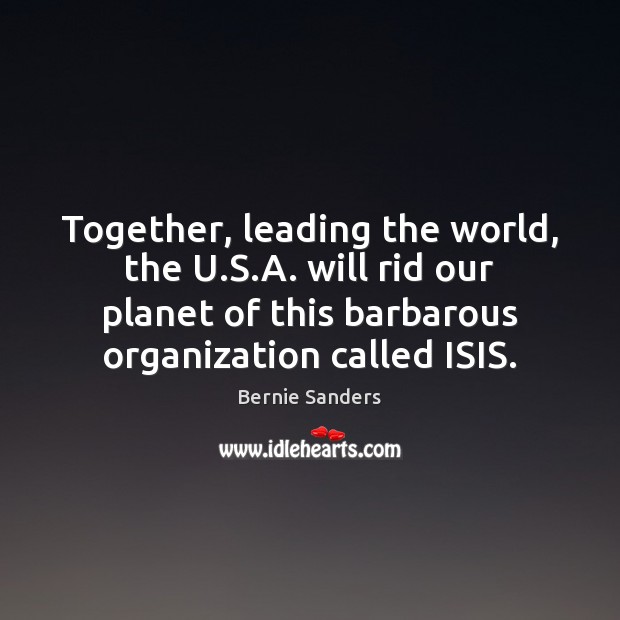 Together, leading the world, the U.S.A. will rid our planet Bernie Sanders Picture Quote