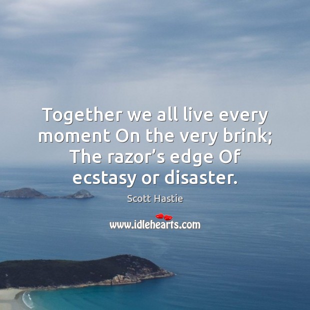 Together we all live every moment On the very brink; The razor’ Scott Hastie Picture Quote