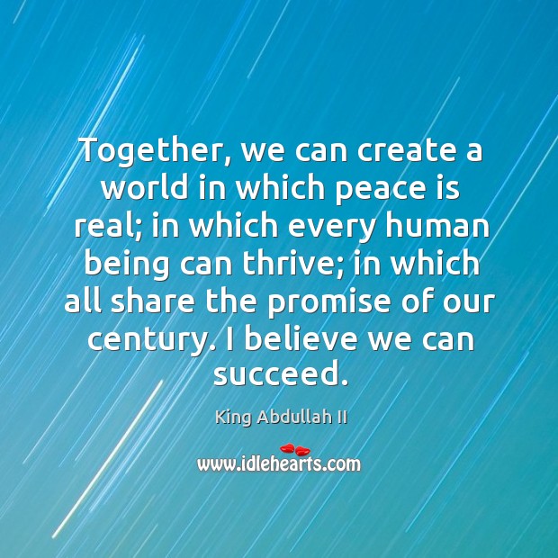 Together, we can create a world in which peace is real; in which every human being can King Abdullah II Picture Quote