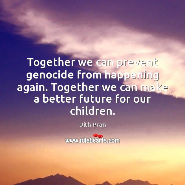 Together we can prevent genocide from happening again. Together we can make Dith Pran Picture Quote