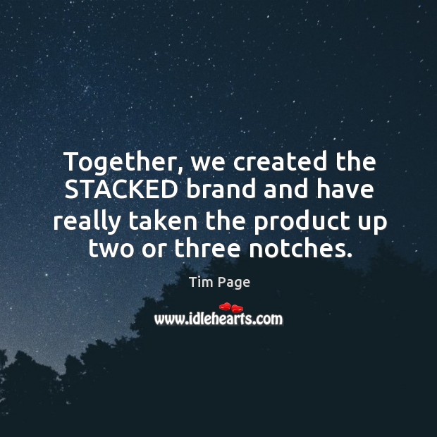 Together, we created the stacked brand and have really taken the product up two or three notches. Image