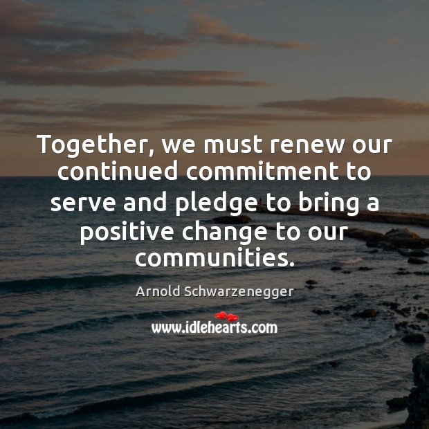 Together, we must renew our continued commitment to serve and pledge to Arnold Schwarzenegger Picture Quote