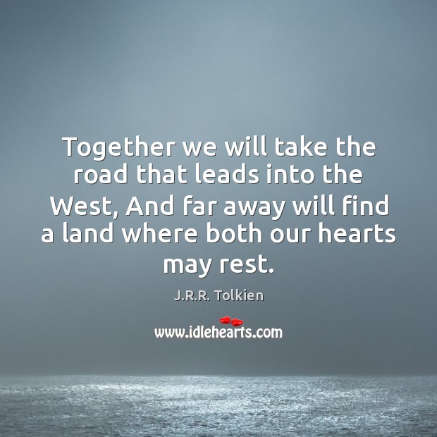 Together we will take the road that leads into the West, And J.R.R. Tolkien Picture Quote