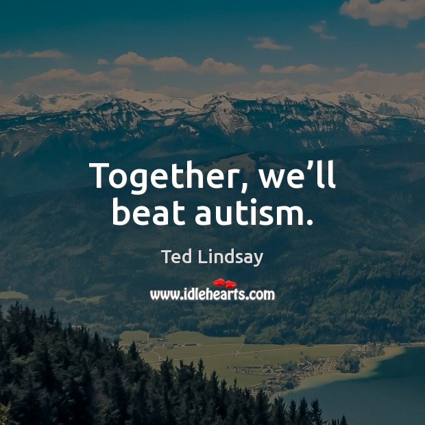 Together, we’ll beat autism. Ted Lindsay Picture Quote