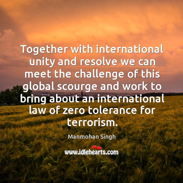 Together with international unity and resolve we can meet the challenge of this global scourge Manmohan Singh Picture Quote