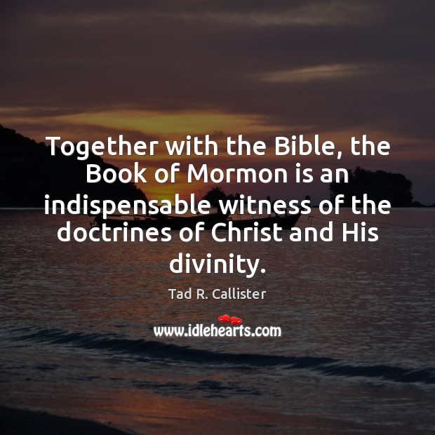 Together with the Bible, the Book of Mormon is an indispensable witness Tad R. Callister Picture Quote