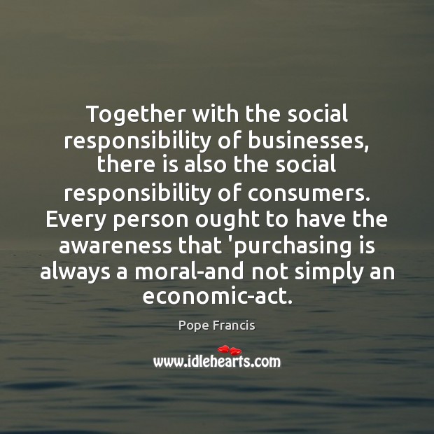Together with the social responsibility of businesses, there is also the social Pope Francis Picture Quote