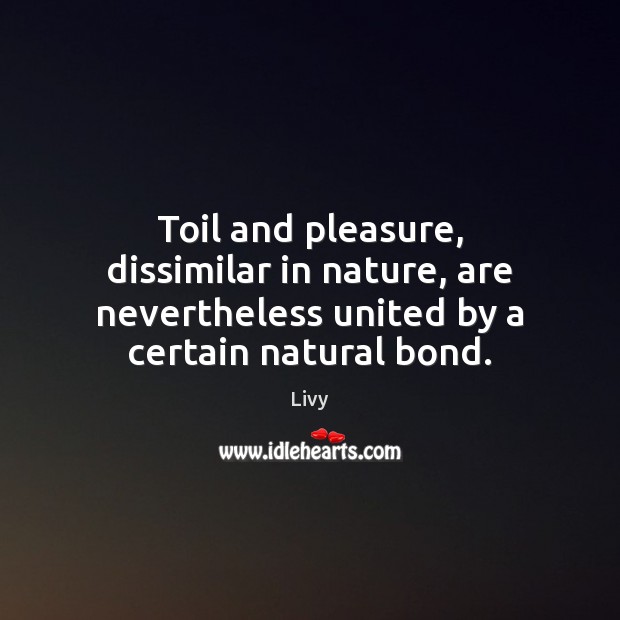 Toil and pleasure, dissimilar in nature, are nevertheless united by a certain Livy Picture Quote
