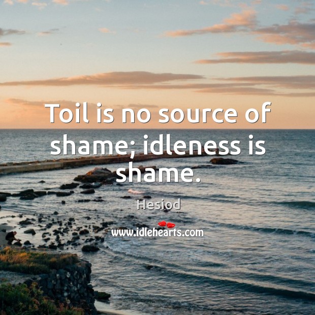 Toil is no source of shame; idleness is shame. Hesiod Picture Quote