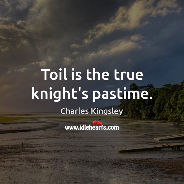 Toil is the true knight’s pastime. Charles Kingsley Picture Quote