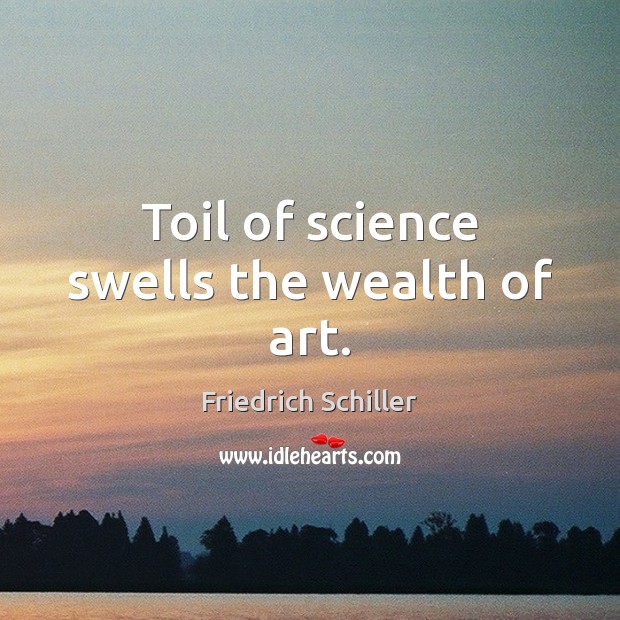 Toil of science swells the wealth of art. Friedrich Schiller Picture Quote