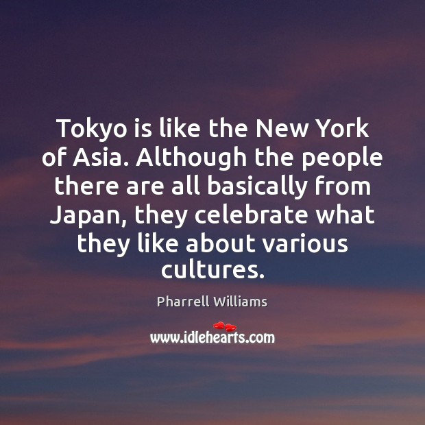 Tokyo is like the New York of Asia. Although the people there Pharrell Williams Picture Quote