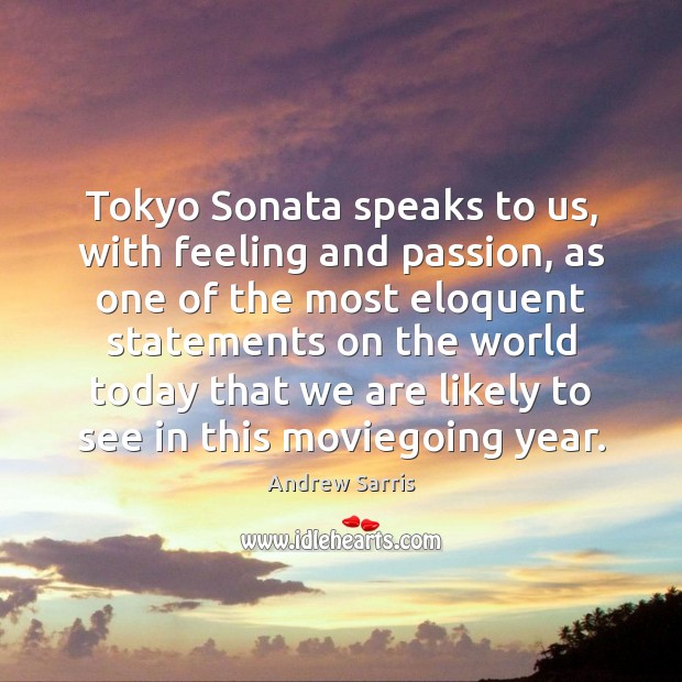 Tokyo Sonata speaks to us, with feeling and passion, as one of Andrew Sarris Picture Quote
