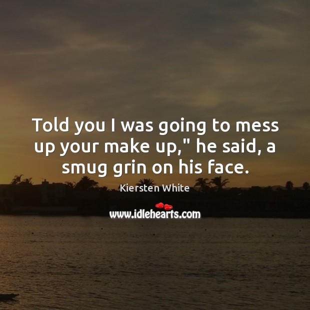 Told you I was going to mess up your make up,” he said, a smug grin on his face. Kiersten White Picture Quote