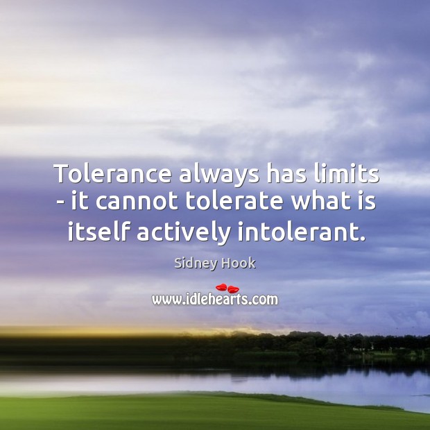 Tolerance always has limits – it cannot tolerate what is itself actively intolerant. Sidney Hook Picture Quote