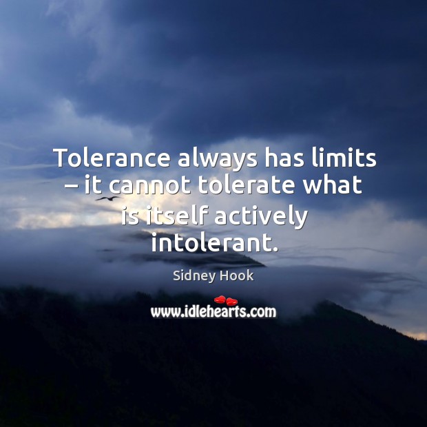 Tolerance always has limits – it cannot tolerate what is itself actively intolerant. Sidney Hook Picture Quote