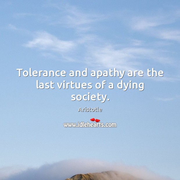 Tolerance and apathy are the last virtues of a dying society. Image